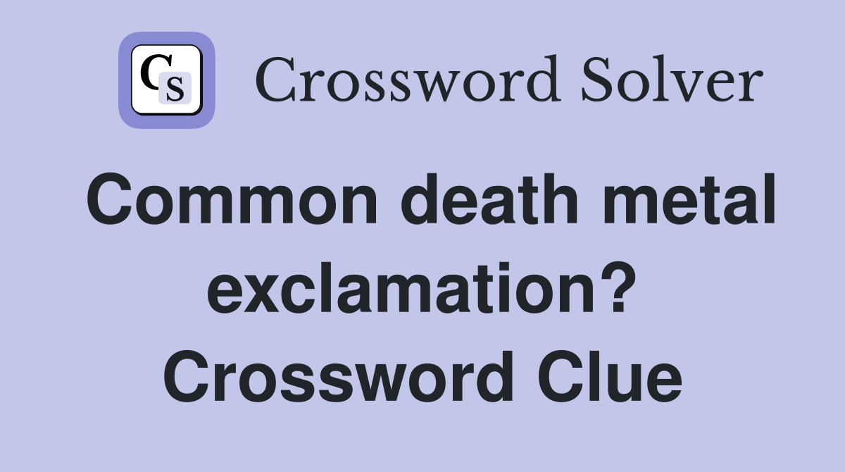 Common death metal exclamation? Crossword Clue