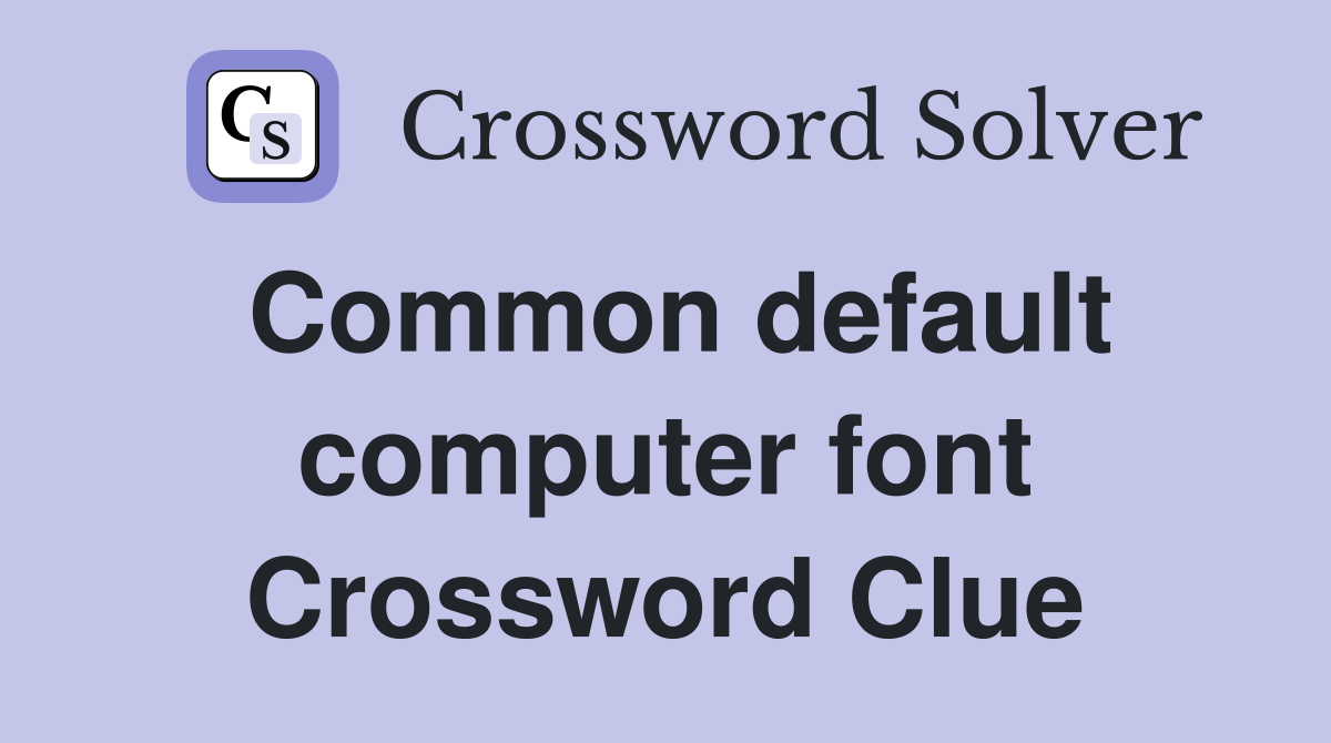 Common default computer font Crossword Clue