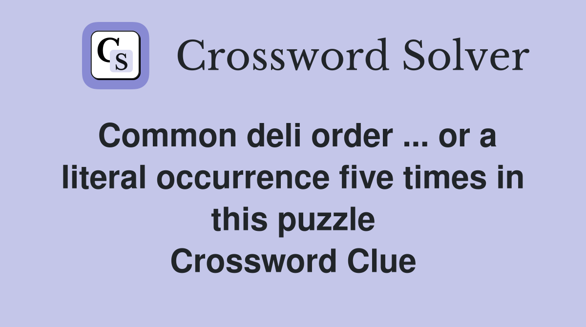 Common deli order ... or a literal occurrence five times in this puzzle Crossword Clue