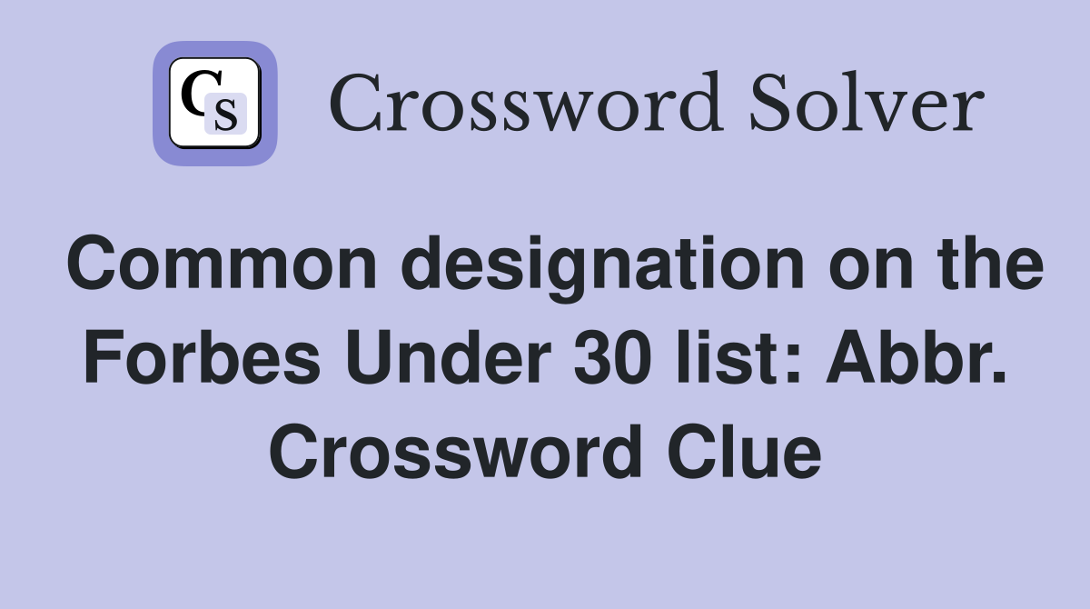Common designation on the Forbes Under 30 list: Abbr. Crossword Clue