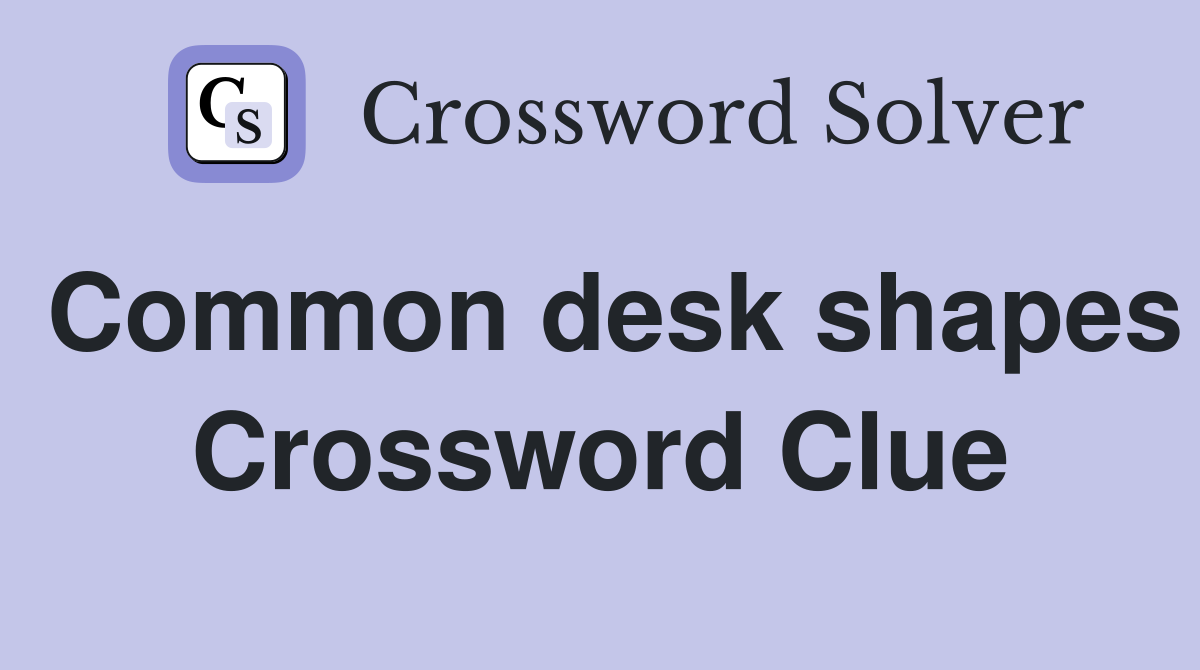 Common desk shapes Crossword Clue