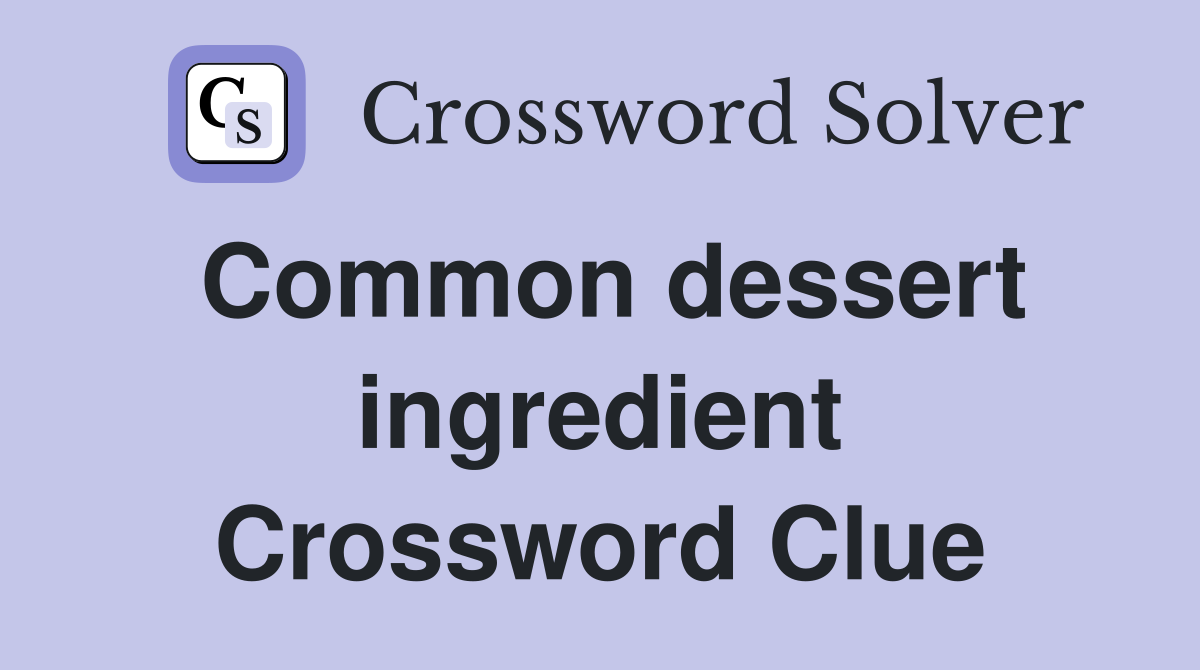 Common dessert ingredient Crossword Clue