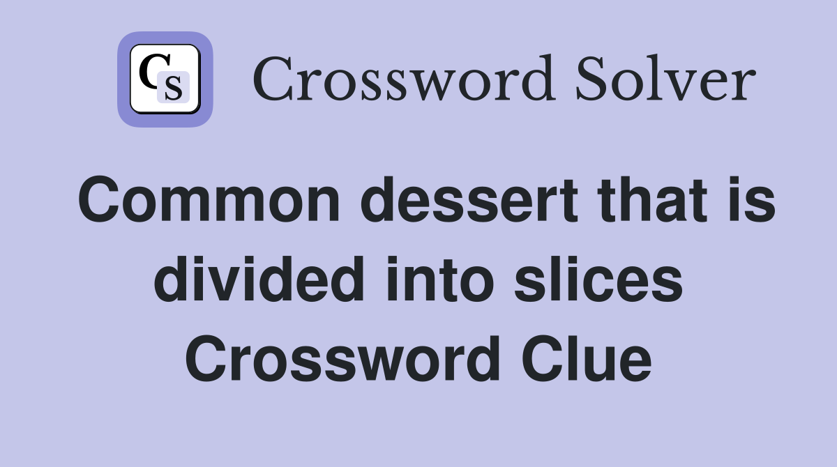 Common dessert that is divided into slices Crossword Clue