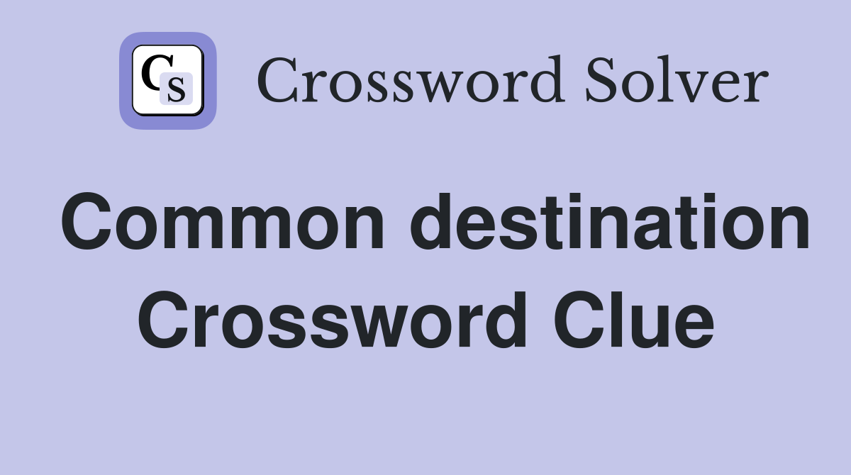 Common destination Crossword Clue