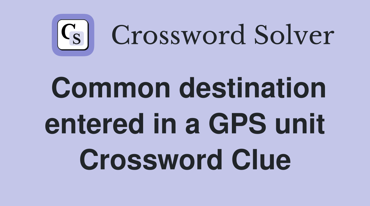 Common destination entered in a GPS unit Crossword Clue