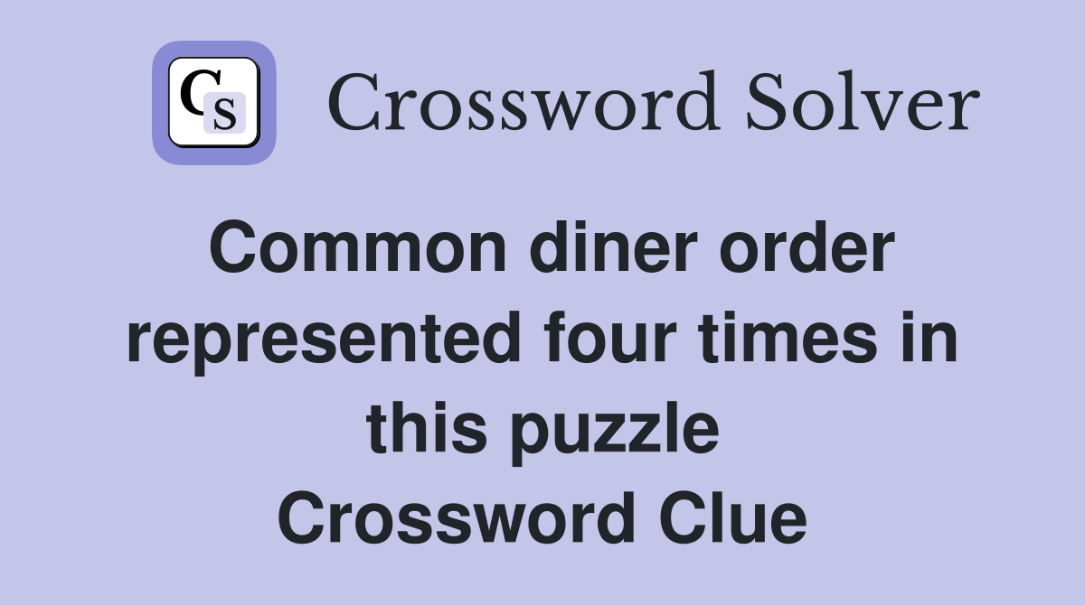 Common diner order represented four times in this puzzle Crossword Clue
