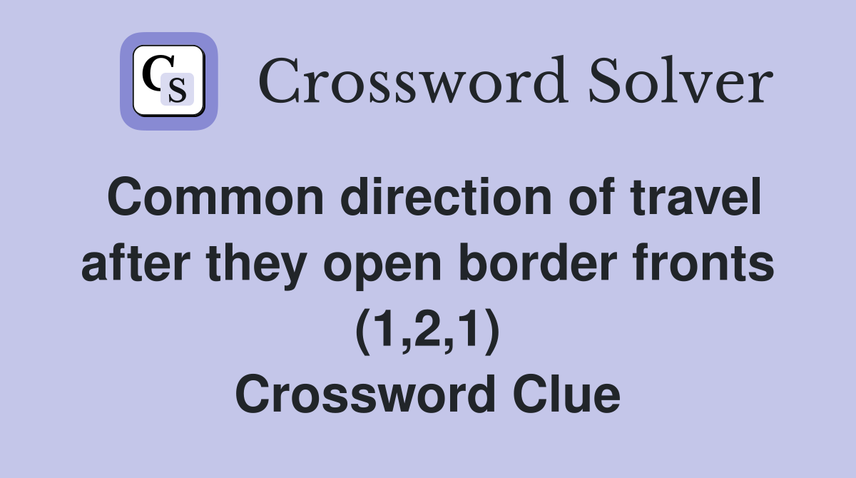 Common direction of travel after they open border fronts (1,2,1) Crossword Clue