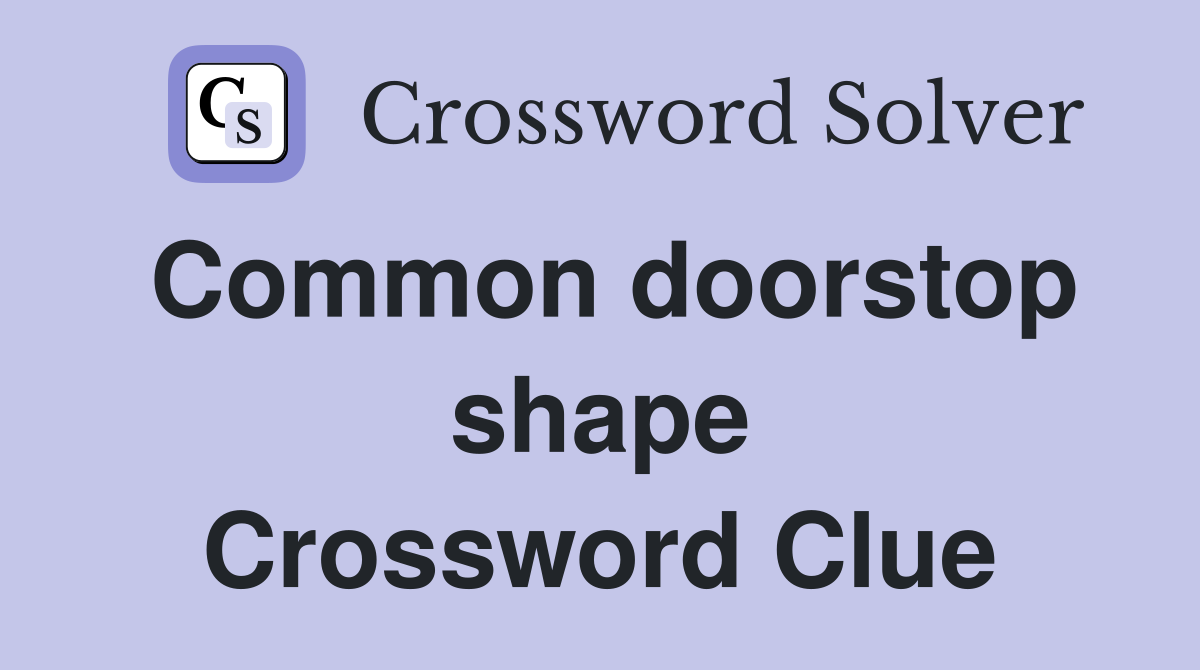 Common doorstop shape Crossword Clue