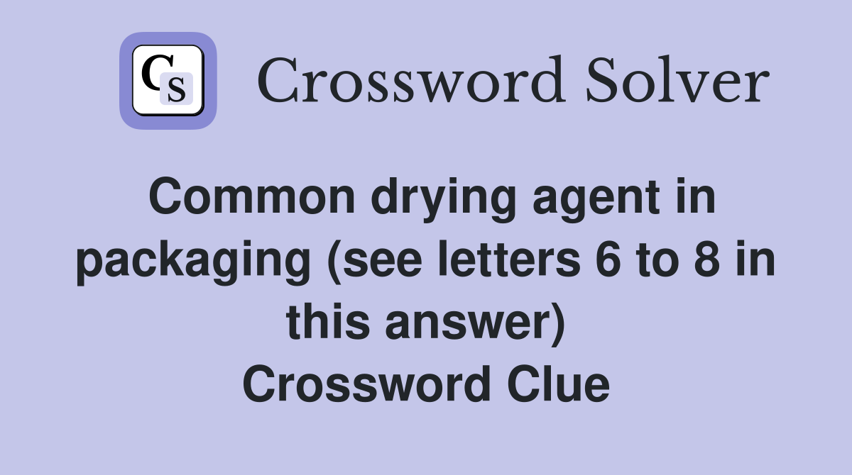 Common drying agent in packaging (see letters 6 to 8 in this answer) Crossword Clue