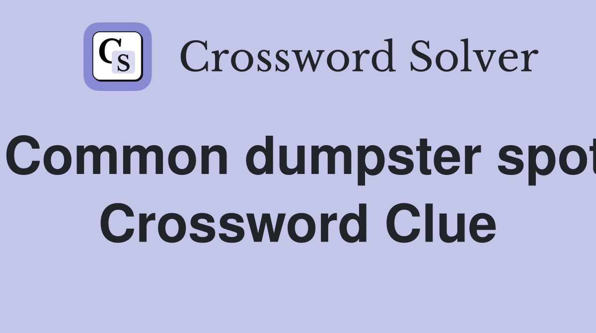 Common dumpster spot Crossword Clue