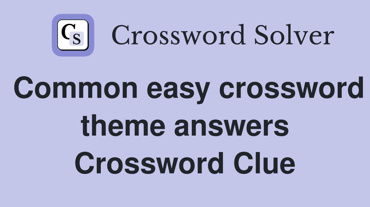 Common easy crossword theme answers Crossword Clue