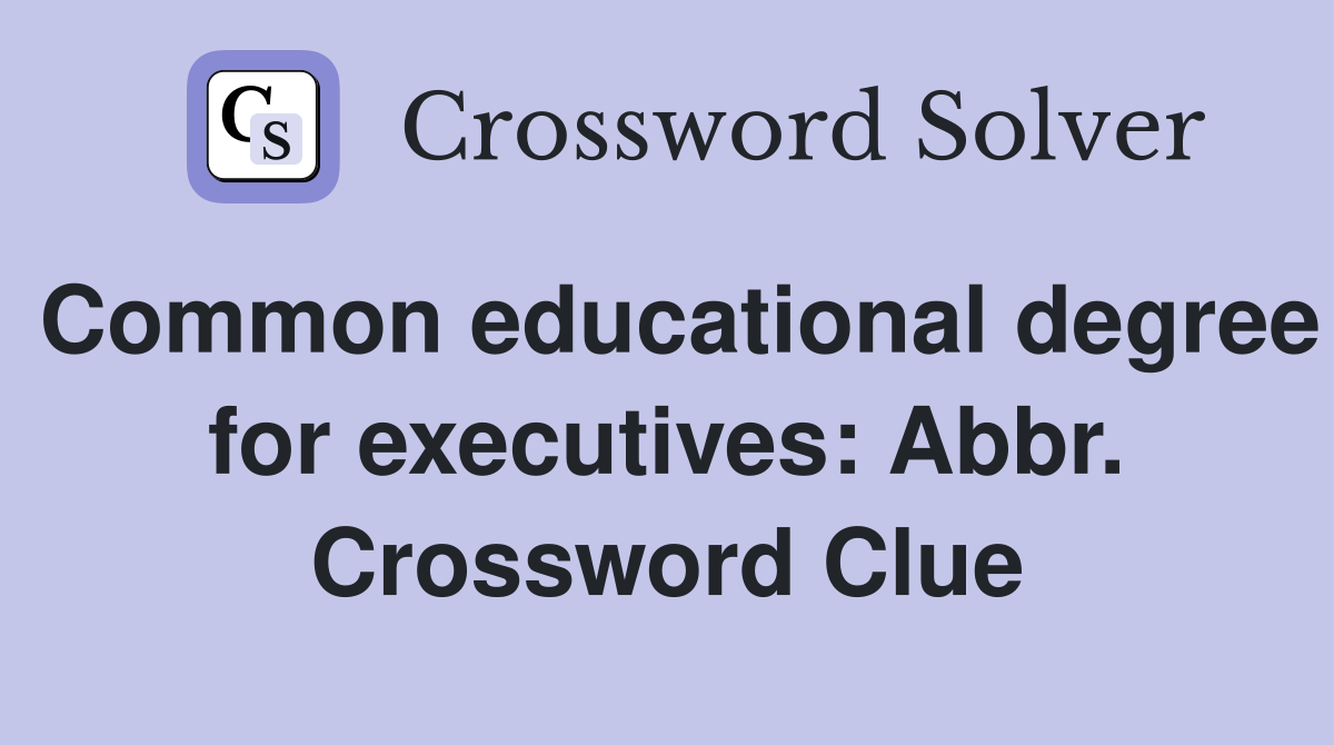 Common educational degree for executives: Abbr. Crossword Clue