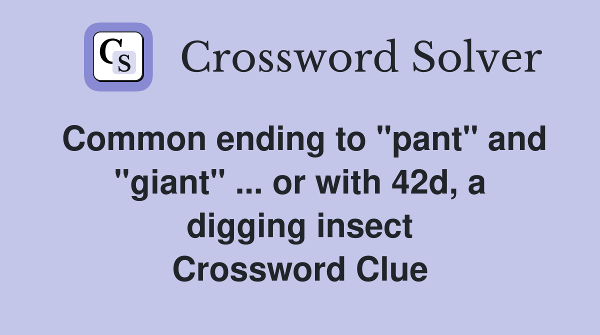 Common ending to "pant" and "giant" ... or with 42d, a digging insect Crossword Clue