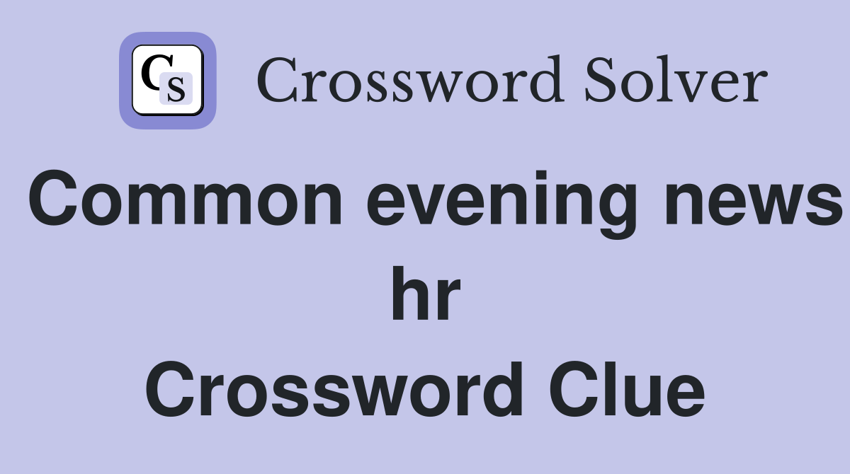 Common evening news hr Crossword Clue