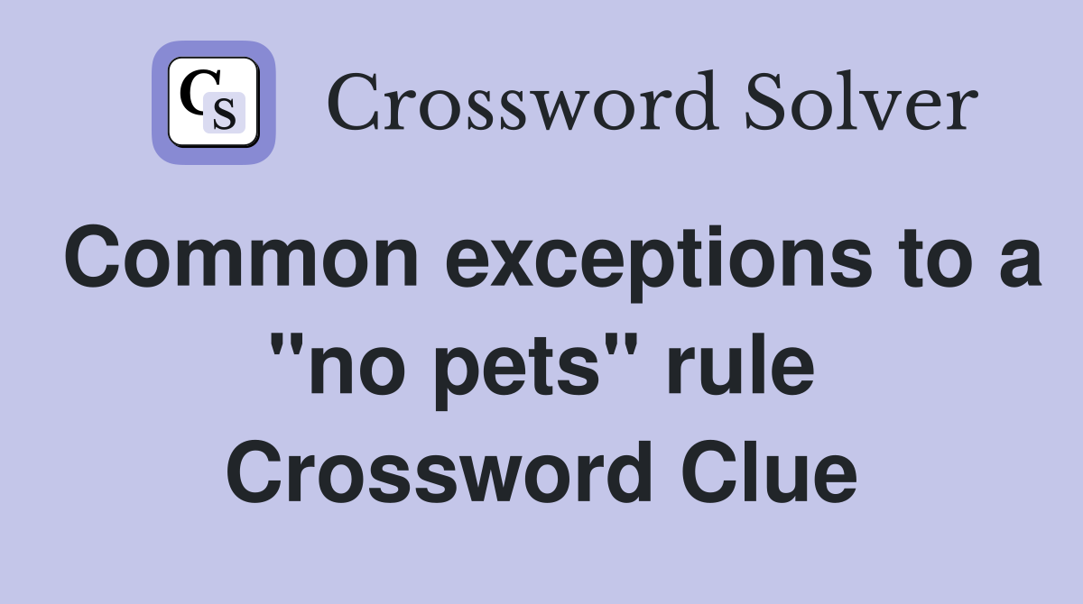 Common exceptions to a "no pets" rule Crossword Clue