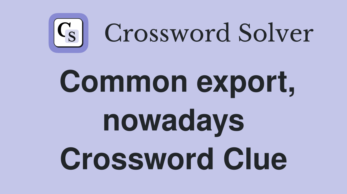 Common export, nowadays Crossword Clue