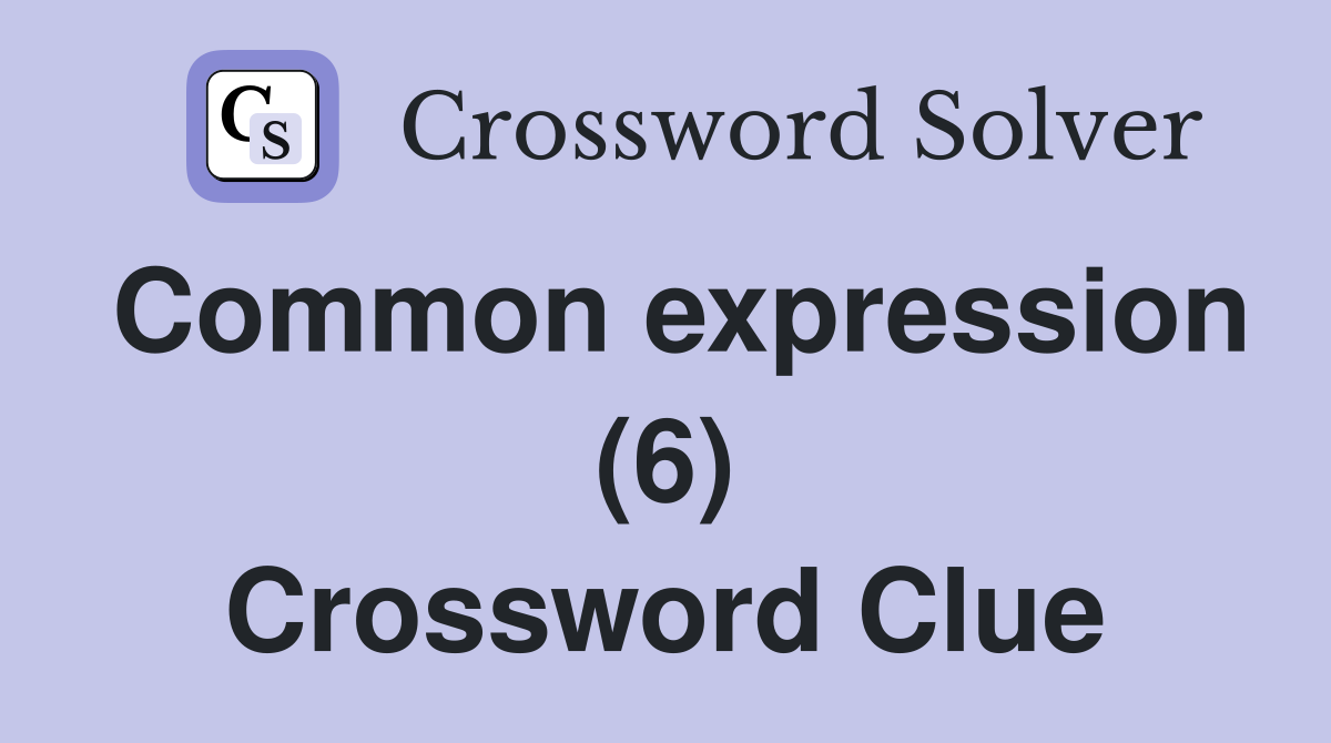 Common expression (6) Crossword Clue
