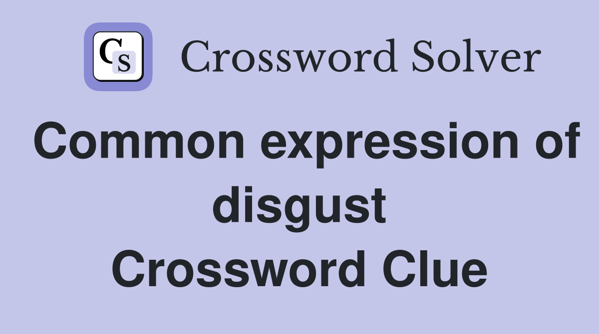 Common expression of disgust Crossword Clue