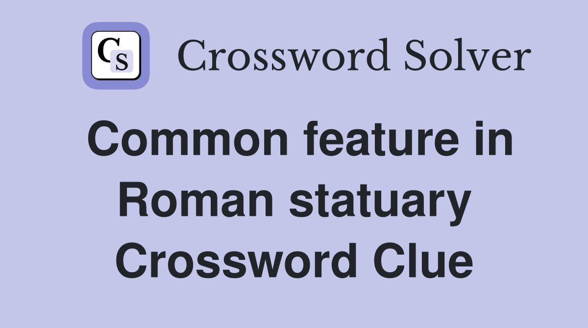 Common feature in Roman statuary Crossword Clue