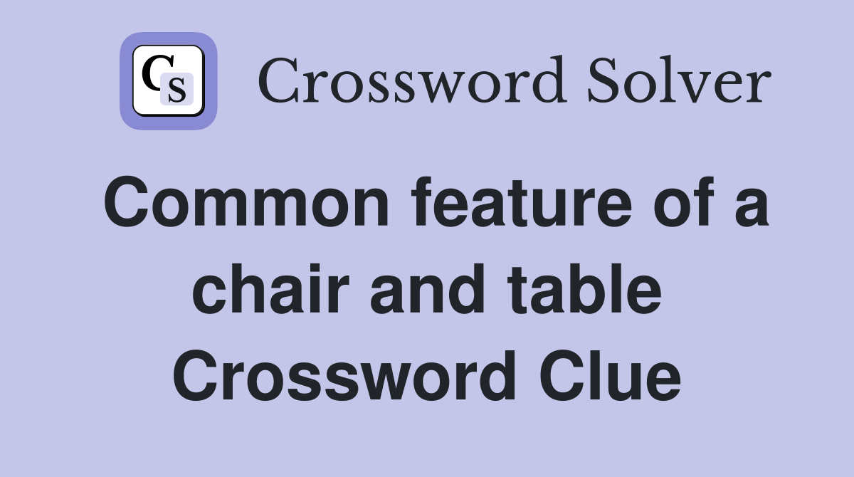 Common feature of a chair and table Crossword Clue