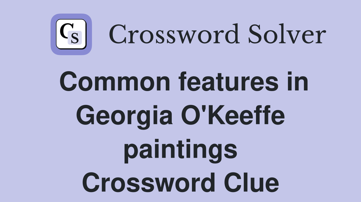 Common features in Georgia O'Keeffe paintings Crossword Clue
