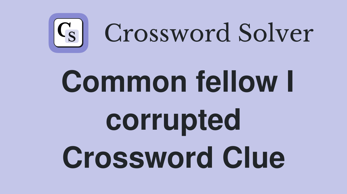 Common fellow I corrupted Crossword Clue