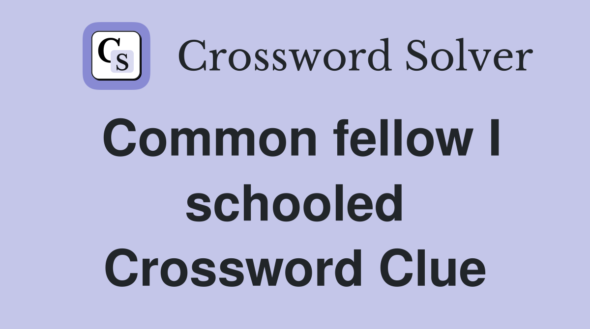 Common fellow I schooled Crossword Clue