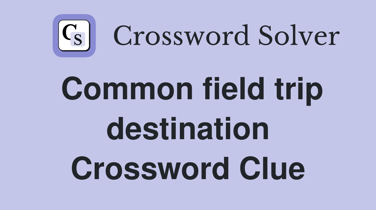 Common field trip destination Crossword Clue