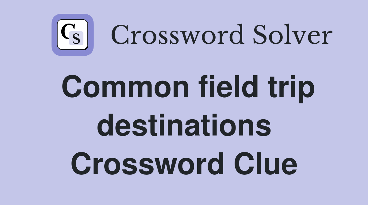 Common field trip destinations Crossword Clue
