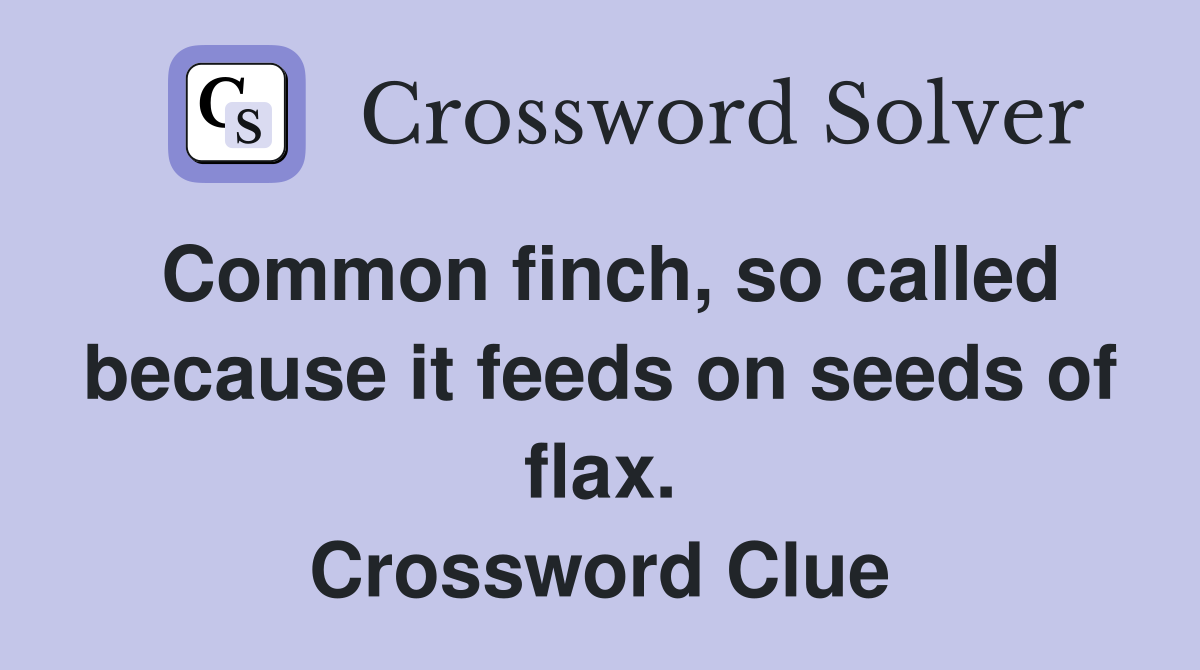 Common finch, so called because it feeds on seeds of flax. Crossword Clue