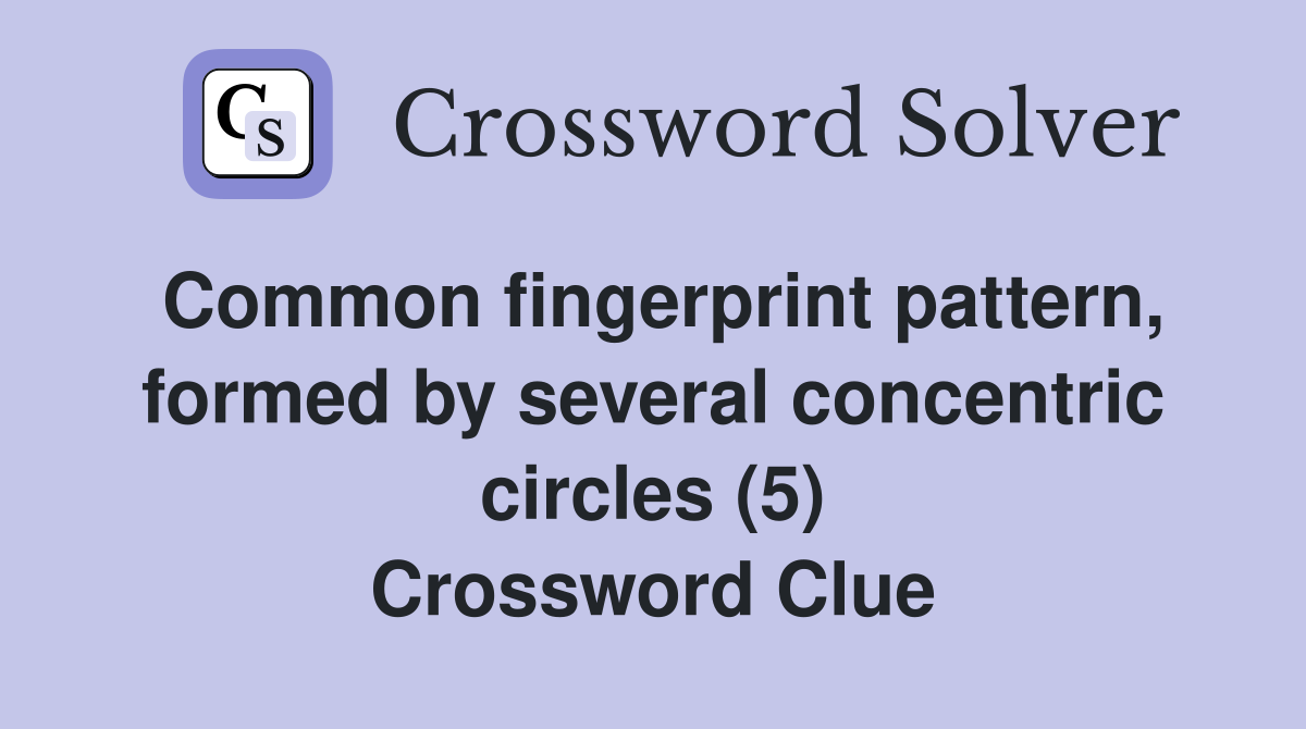 Common fingerprint pattern, formed by several concentric circles (5) Crossword Clue