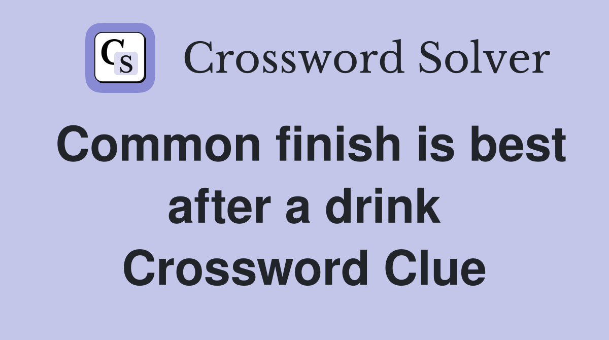 Common finish is best after a drink Crossword Clue