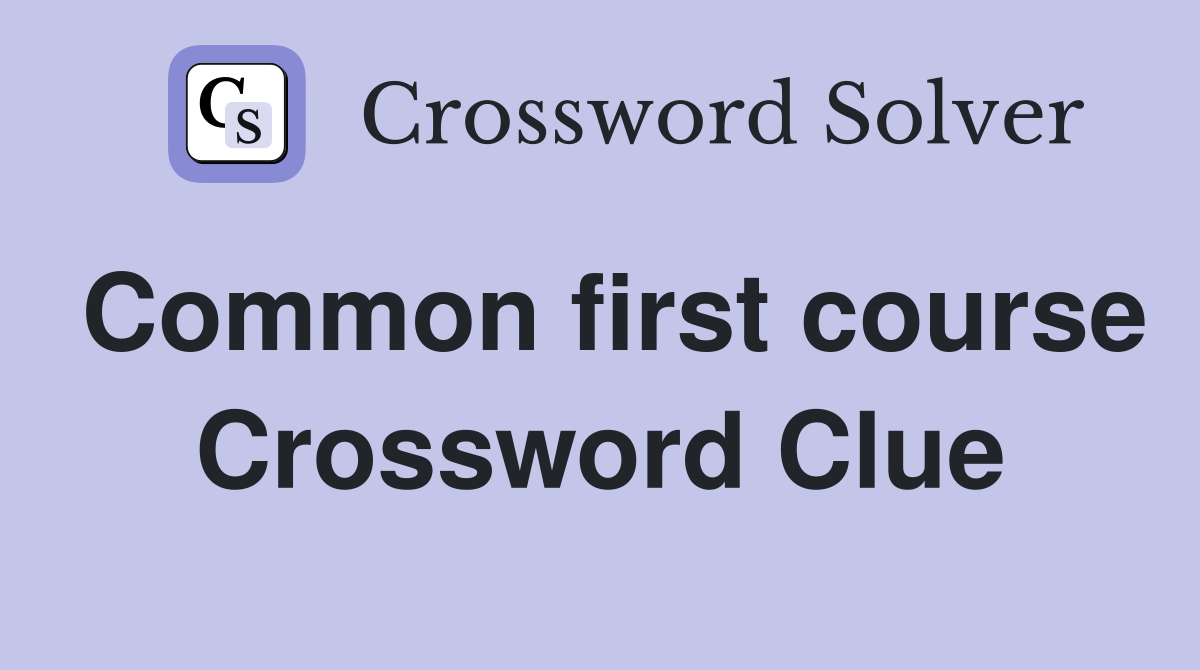Common first course Crossword Clue