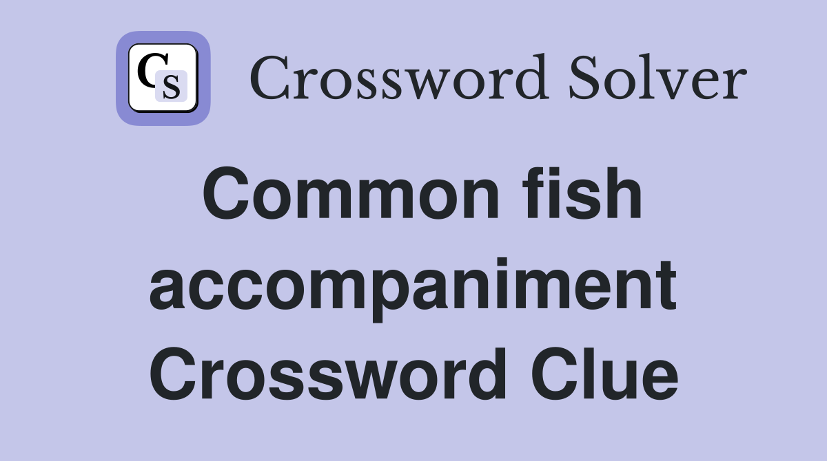 Common fish accompaniment Crossword Clue