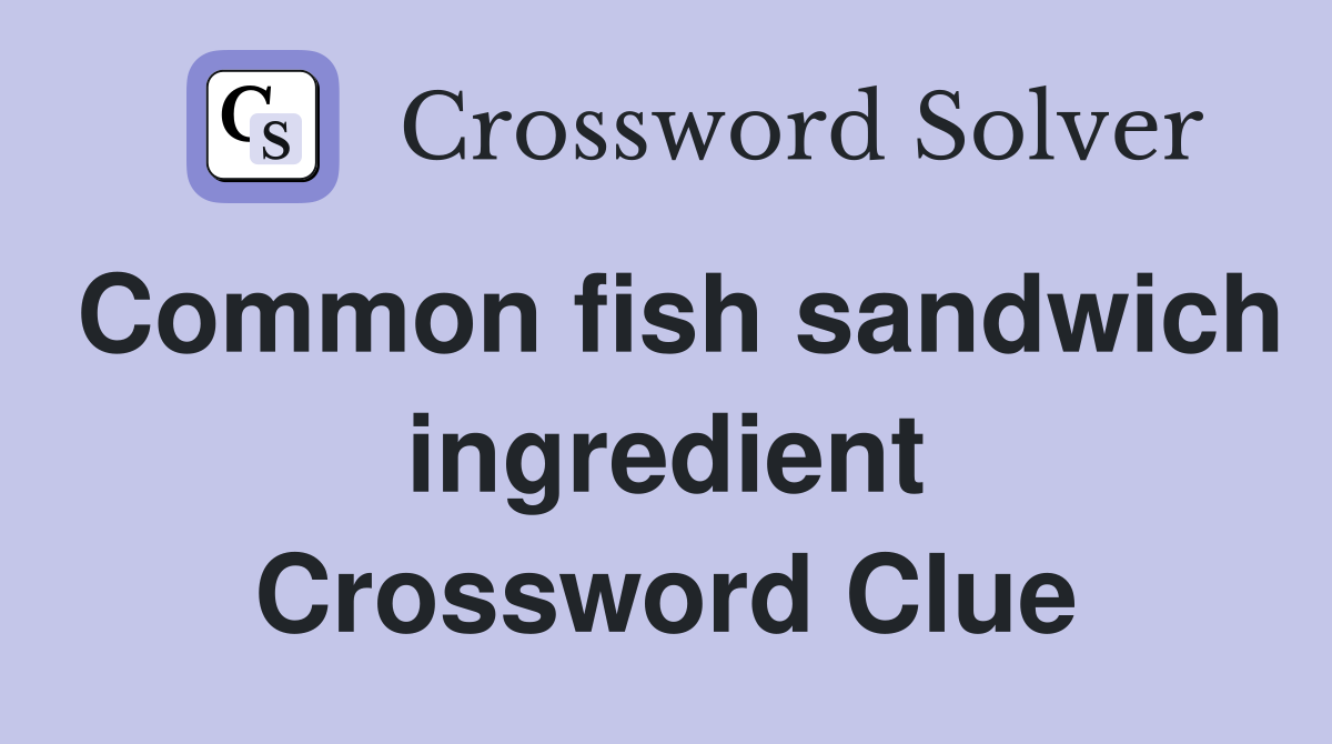 Common fish sandwich ingredient Crossword Clue