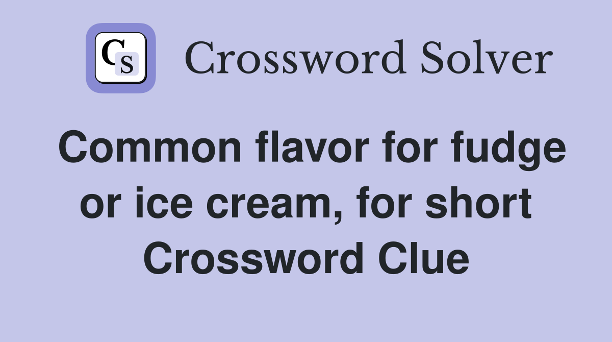 Common flavor for fudge or ice cream, for short Crossword Clue