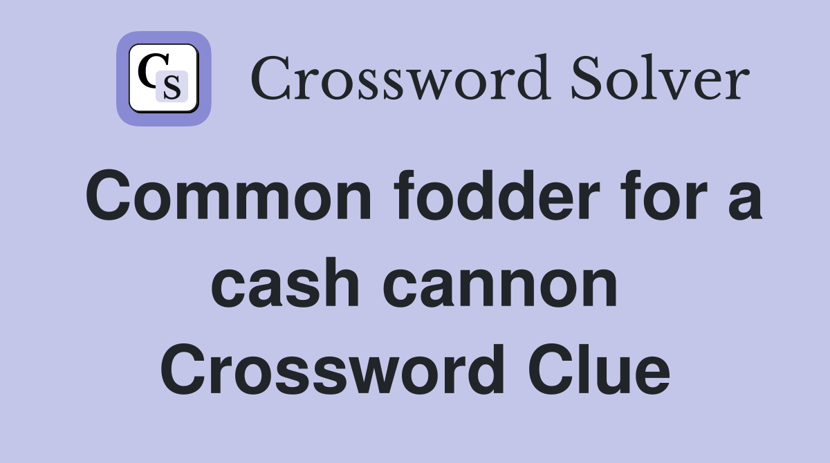 Common fodder for a cash cannon Crossword Clue