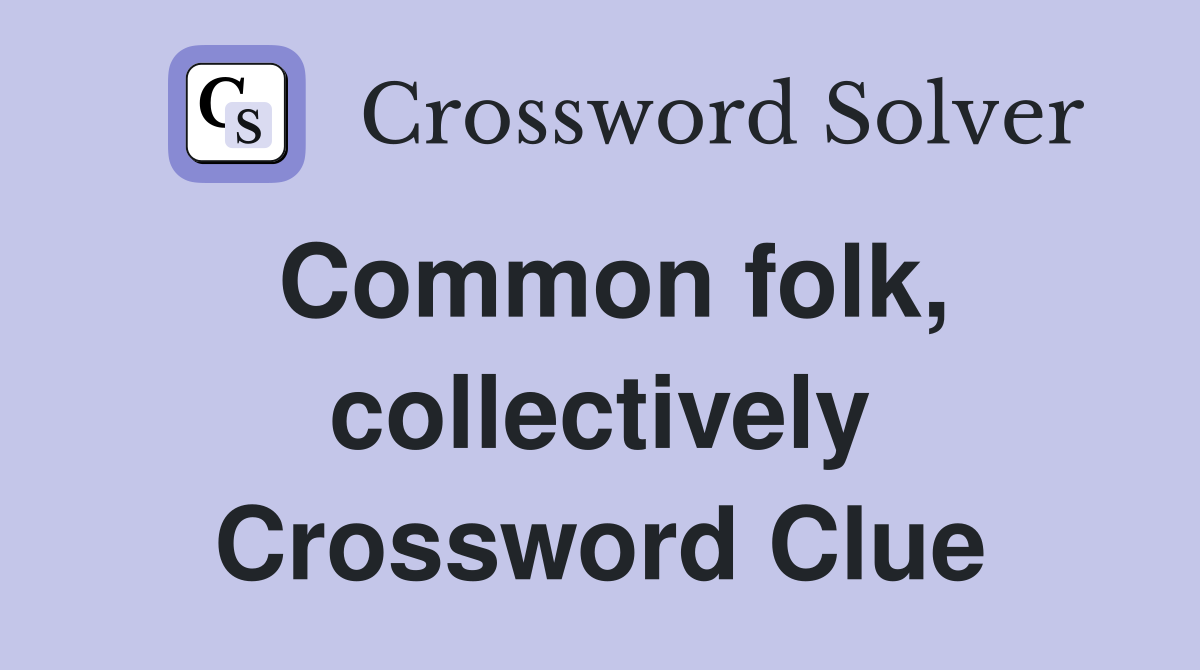 Common folk, collectively Crossword Clue