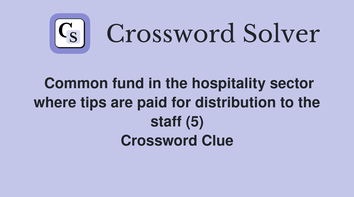 Common fund in the hospitality sector where tips are paid for distribution to the staff (5) Crossword Clue