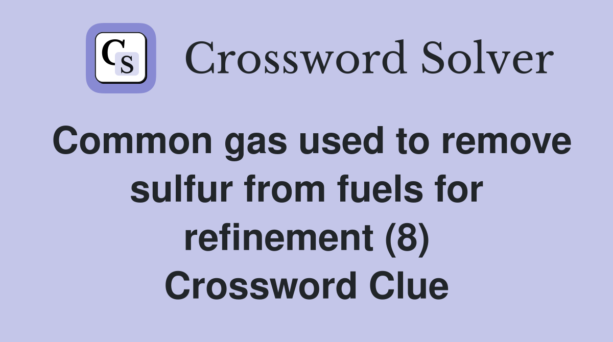 Common gas used to remove sulfur from fuels for refinement (8) Crossword Clue