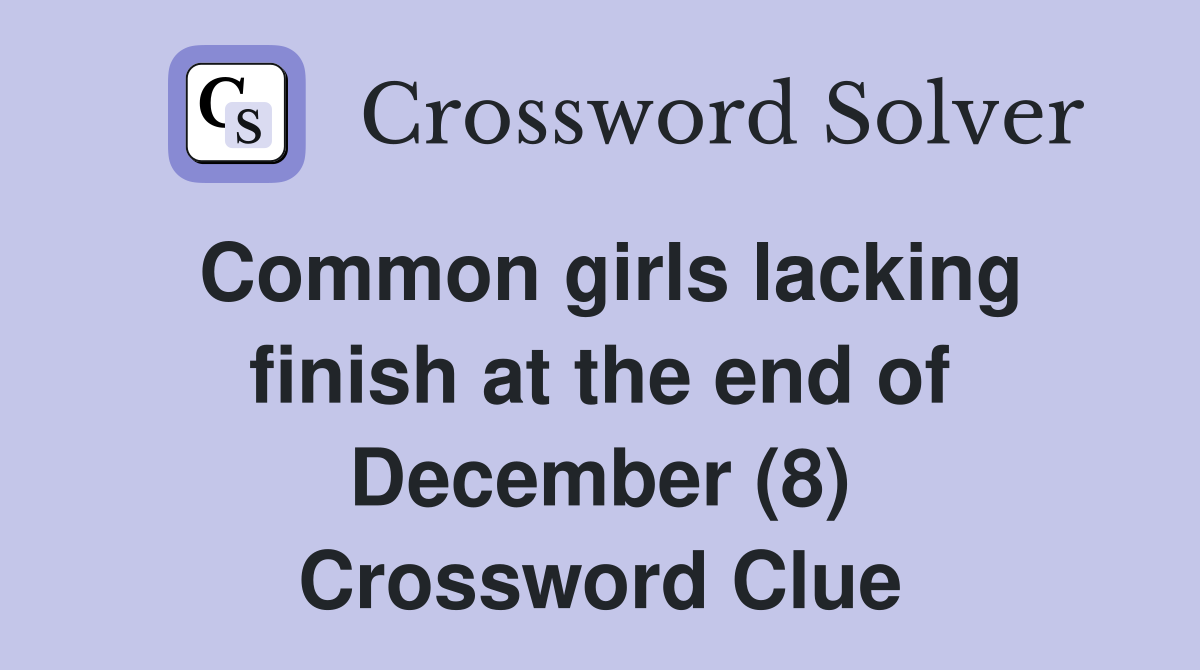Common girls lacking finish at the end of December (8) Crossword Clue