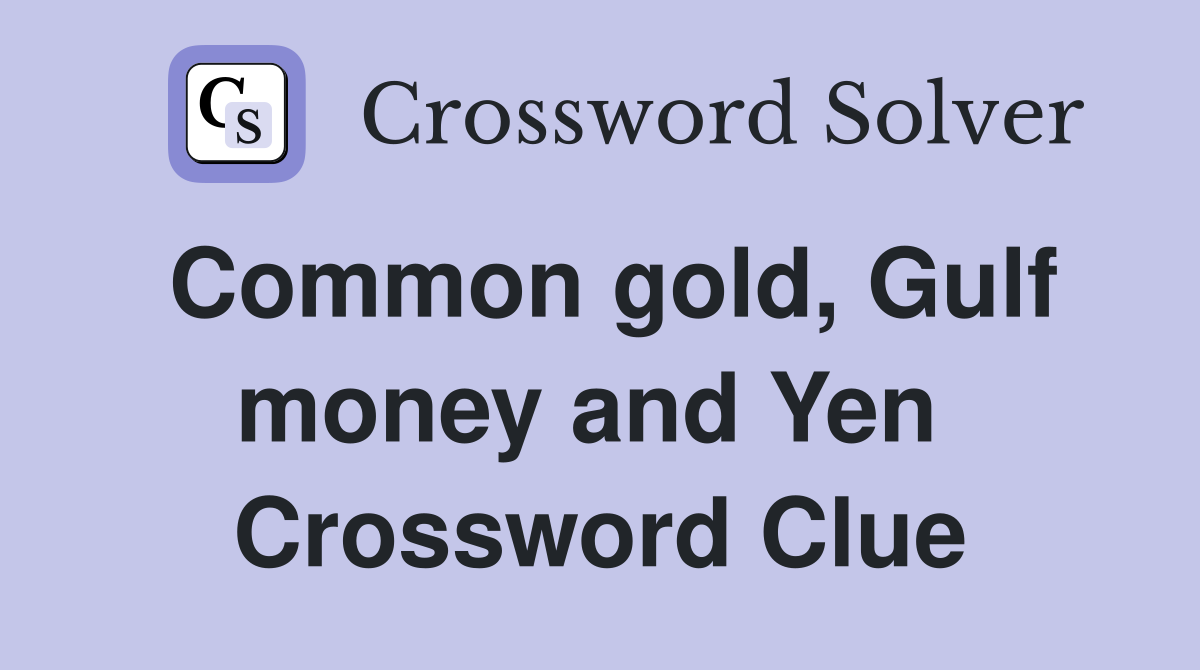 Common gold, Gulf money and Yen  Crossword Clue
