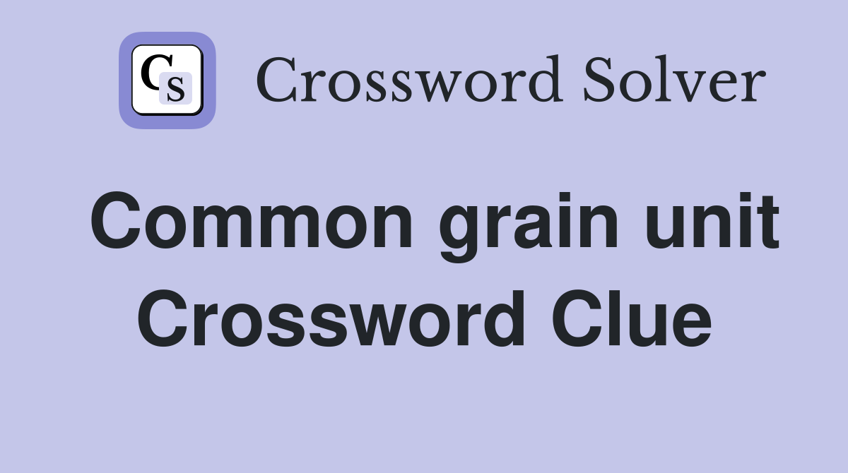 Common grain unit Crossword Clue