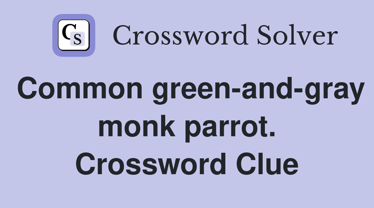 Common green-and-gray monk parrot. Crossword Clue