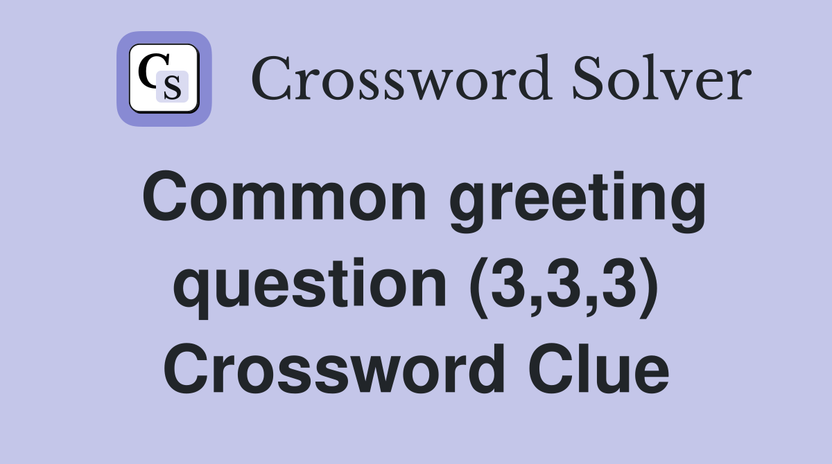 Common greeting question (3,3,3) Crossword Clue