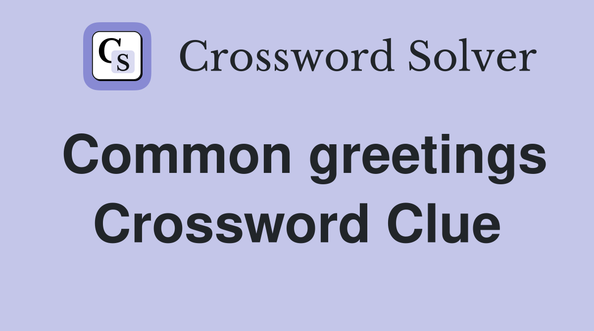 Common greetings Crossword Clue