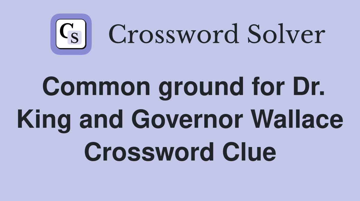Common ground for Dr. King and Governor Wallace Crossword Clue