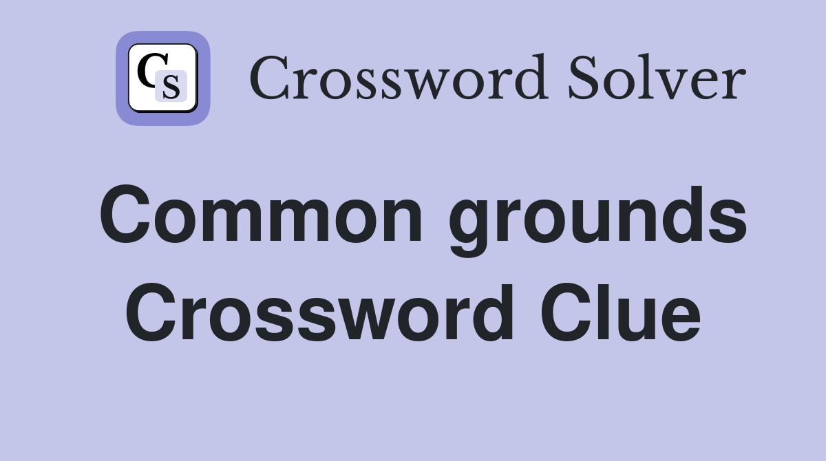 Common grounds Crossword Clue