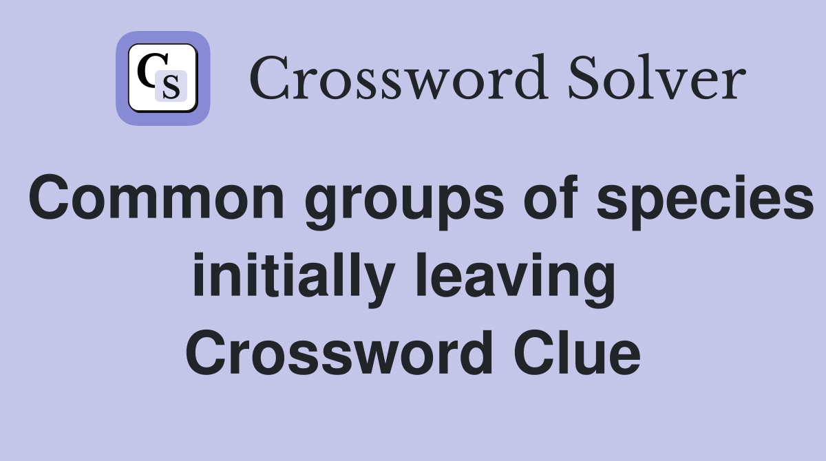 Common groups of species initially leaving  Crossword Clue