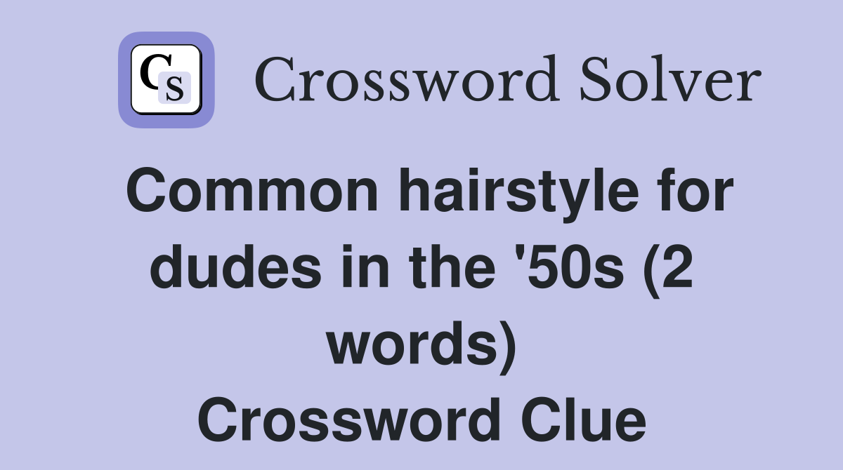 Common hairstyle for dudes in the '50s (2 words) Crossword Clue